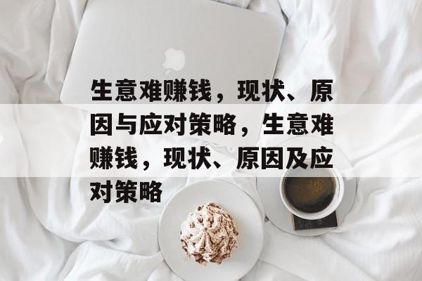 生意难赚钱,现状、原因与应对策略,生意难赚钱,现状、原因及应对策略 生意难赚钱,现状、原因与应对策略,生意难赚钱,现状、原因及应对策略