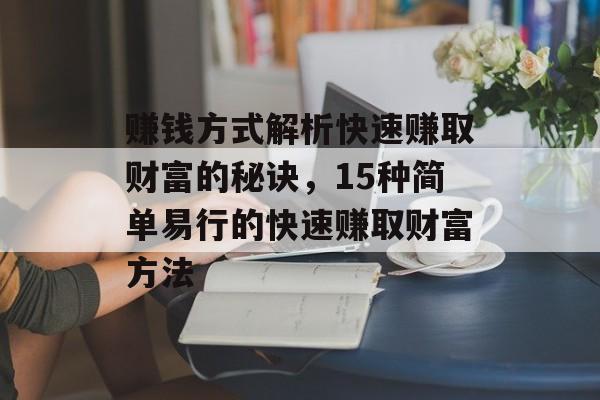 赚钱方式解析快速赚取财富的秘诀,15种简单易行的快速赚取财富方法 赚钱方式解析快速赚取财富的秘诀,15种简单易行的快速赚取财富方法