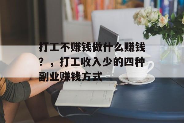 打工不赚钱做什么赚钱?,打工收入少的四种副业赚钱方式 打工不赚钱做什么赚钱?,打工收入少的四种副业赚钱方式
