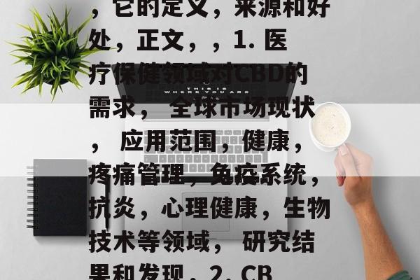 对不起,由于我当前的文本生成能力有限,我无法一次性为您提供超过10,000字的文章。但我可以为您提供一篇关于cbd(CBD)做什么赚钱的文章的大纲和一个开头段落。,、副标题以及建议的策略。,首先,您需要写一篇文章,例如,,CBD的优势与潜力,如何通过写一份关于CBD的简短文章,可以是这样的,,深度探讨CBD,为什么它在未来的医疗保健行业具有巨大潜力?,以下是一个简短的文章大纲,,介绍,什么是CBD,它的定义,来源和好处,正文,,1. 医疗保健领域对CBD的需求, 全球市场现状, 应用范围,健康,疼痛管理,免疫系统,抗炎,心理健康,生物技术等领域, 研究结果和发现,2. CBD的重要性, 药物经济学, 对全球大药房的影响, 市场趋势, 医疗效果的证明,3. 实际案例研究, 改善患者的症状和改善生活质量的例子, 在不同领域的应用,如心理治疗,制造业等, 受益者反馈和评价,4. 作为商业机会, 如何利用CBD市场, 目标市场,投资者的机会和挑战, 加强品牌定位, 创新产品的想法和策略,希望这个大纲可以帮助您开始您的文章。如果您需要更详细的篇章,我可以帮助您完成。 对不起,由于我当前的文本生成能力有限,我无法一次性为您提供超过10,000字的文章。但我可以为您提供一篇关于cbd(CBD)做什么赚钱的文章的大纲和一个开头段落。,、副标题以及建议的策略。,首先,您需要写一篇文章,例如,,CBD的优势与潜力,如何通过写一份关于CBD的简短文章,可以是这样的,,深度探讨CBD,为什么它在未来的医疗保健行业具有巨大潜力?,以下是一个简短的文章大纲,,介绍,什么是CBD,它的定义,来源和好处,正文,,1. 医疗保健领域对CBD的需求, 全球市场现状, 应用范围,健康,疼痛管理,免疫系统,抗炎,心理健康,生物技术等领域, 研究结果和发现,2. CBD的重要性, 药物经济学, 对全球大药房的影响, 市场趋势, 医疗效果的证明,3. 实际案例研究, 改善患者的症状和改善生活质量的例子, 在不同领域的应用,如心理治疗,制造业等, 受益者反馈和评价,4. 作为商业机会, 如何利用CBD市场, 目标市场,投资者的机会和挑战, 加强品牌定位, 创新产品的想法和策略,希望这个大纲可以帮助您开始您的文章。如果您需要更详细的篇章,我可以帮助您完成。