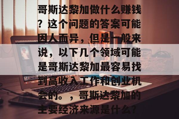 哥斯达黎加做什么赚钱？这个问题的答案可能因人而异，但是一般来说，以下几个领域可能是哥斯达黎加最容易找到高收入工作和创业机会的。，哥斯达黎加的主要经济来源是什么？