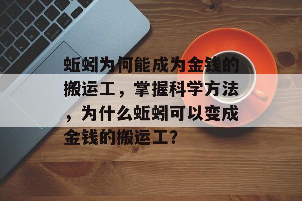 蚯蚓为何能成为金钱的搬运工，掌握科学方法，为什么蚯蚓可以变成金钱的搬运工？