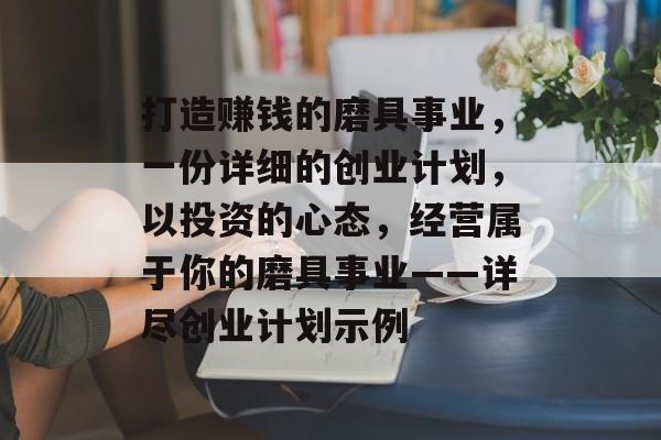 打造赚钱的磨具事业，一份详细的创业计划，以投资的心态，经营属于你的磨具事业——详尽创业计划示例