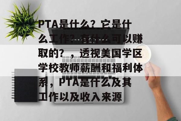 PTA是什么?它是什么工作?有什么可以赚取的?,透视美国学区学校教师薪酬和福利体系,PTA是什么及其工作以及收入来源 PTA是什么?它是什么工作?有什么可以赚取的?,透视美国学区学校教师薪酬和福利体系,PTA是什么及其工作以及收入来源