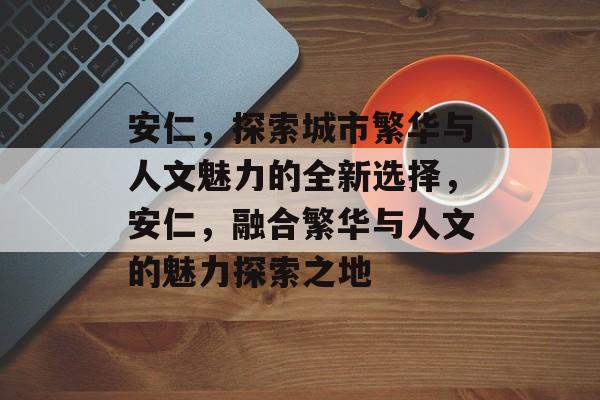 安仁,探索城市繁华与人文魅力的全新选择,安仁,融合繁华与人文的魅力探索之地 安仁,探索城市繁华与人文魅力的全新选择,安仁,融合繁华与人文的魅力探索之地