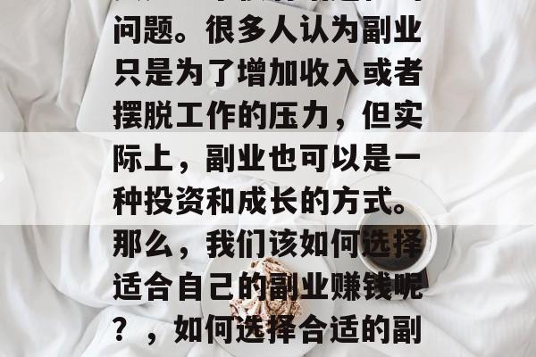 副业赚钱做什么?这其实是一个很有话题性的问题。很多人认为副业只是为了增加收入或者摆脱工作的压力,但实际上,副业也可以是一种投资和成长的方式。那么,我们该如何选择适合自己的副业赚钱呢?,如何选择合适的副业,以投资与成长为导向的副业规划 副业赚钱做什么?这其实是一个很有话题性的问题。很多人认为副业只是为了增加收入或者摆脱工作的压力,但实际上,副业也可以是一种投资和成长的方式。那么,我们该如何选择适合自己的副业赚钱呢?,如何选择合适的副业,以投资与成长为导向的副业规划