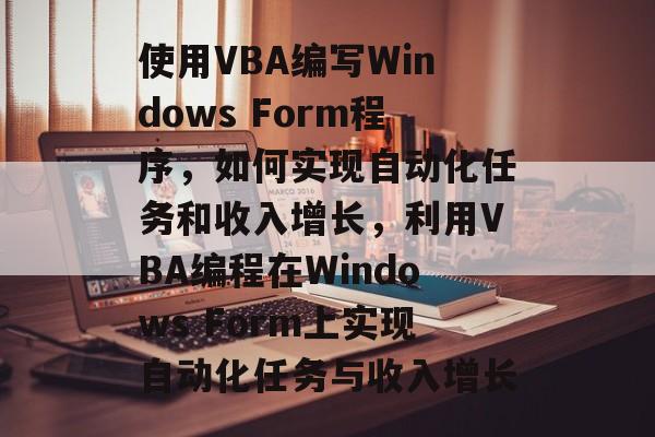 使用VBA编写Windows Form程序,如何实现自动化任务和收入增长,利用VBA编程在Windows Form上实现自动化任务与收入增长 使用VBA编写Windows Form程序,如何实现自动化任务和收入增长,利用VBA编程在Windows Form上实现自动化任务与收入增长