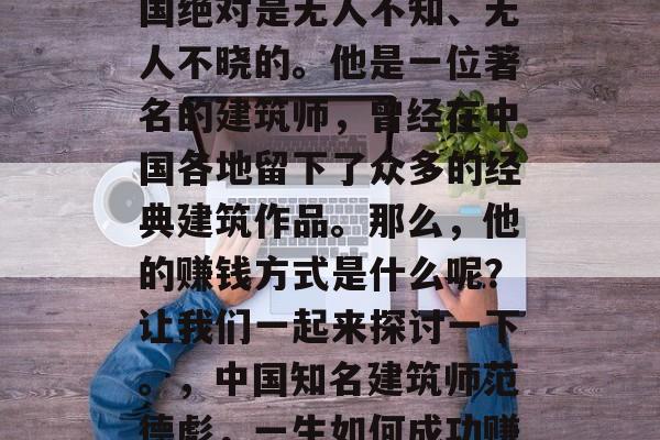 范德彪这个名字,在中国绝对是无人不知、无人不晓的。他是一位著名的建筑师,曾经在中国各地留下了众多的经典建筑作品。那么,他的赚钱方式是什么呢?让我们一起来探讨一下。,中国知名建筑师范德彪,一生如何成功赚取财富? 范德彪这个名字,在中国绝对是无人不知、无人不晓的。他是一位著名的建筑师,曾经在中国各地留下了众多的经典建筑作品。那么,他的赚钱方式是什么呢?让我们一起来探讨一下。,中国知名建筑师范德彪,一生如何成功赚取财富?
