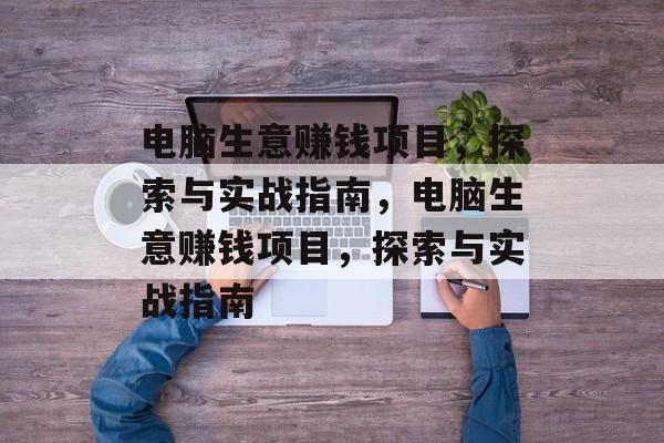 电脑生意赚钱项目,探索与实战指南,电脑生意赚钱项目,探索与实战指南 电脑生意赚钱项目,探索与实战指南,电脑生意赚钱项目,探索与实战指南