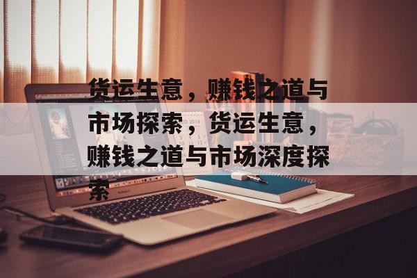 货运生意,赚钱之道与市场探索,货运生意,赚钱之道与市场深度探索 货运生意,赚钱之道与市场探索,货运生意,赚钱之道与市场深度探索