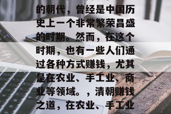 清朝,那个有着丰富历史、文化、传统和美食的朝代,曾经是中国历史上一个非常繁荣昌盛的时期。然而,在这个时期,也有一些人们通过各种方式赚钱,尤其是在农业、手工业、商业等领域。,清朝赚钱之道,在农业、手工业和商业领域的崛起与衰落 清朝,那个有着丰富历史、文化、传统和美食的朝代,曾经是中国历史上一个非常繁荣昌盛的时期。然而,在这个时期,也有一些人们通过各种方式赚钱,尤其是在农业、手工业、商业等领域。,清朝赚钱之道,在农业、手工业和商业领域的崛起与衰落