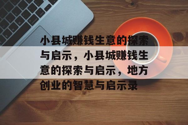小县城赚钱生意的探索与启示，小县城赚钱生意的探索与启示，地方创业的智慧与启示录