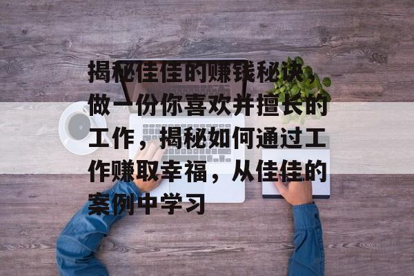 揭秘佳佳的赚钱秘诀，做一份你喜欢并擅长的工作，揭秘如何通过工作赚取幸福，从佳佳的案例中学习
