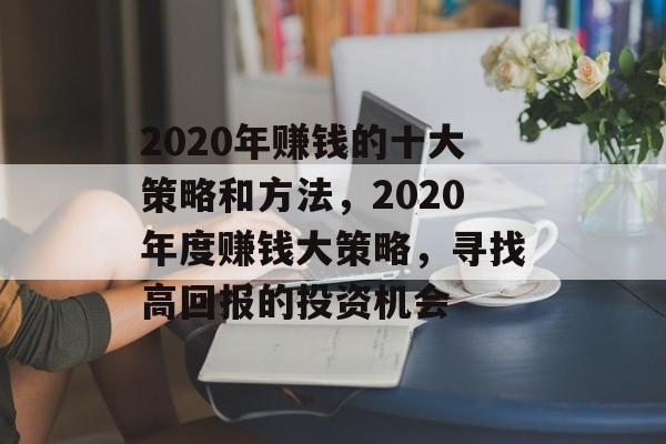 2020年赚钱的十大策略和方法，2020年度赚钱大策略，寻找高回报的投资机会