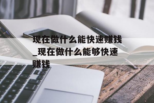 现在做什么能快速赚钱_现在做什么能够快速赚钱 现在做什么能快速赚钱_现在做什么能够快速赚钱