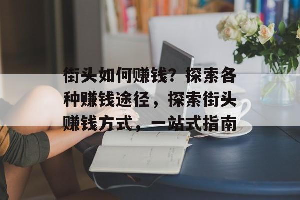街头如何赚钱?探索各种赚钱途径,探索街头赚钱方式,一站式指南 街头如何赚钱?探索各种赚钱途径,探索街头赚钱方式,一站式指南