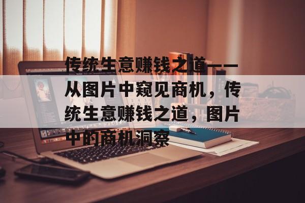传统生意赚钱之道——从图片中窥见商机,传统生意赚钱之道,图片中的商机洞察 传统生意赚钱之道——从图片中窥见商机,传统生意赚钱之道,图片中的商机洞察