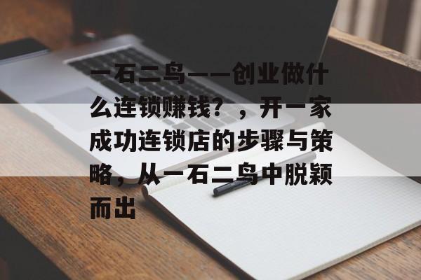 一石二鸟——创业做什么连锁赚钱?,开一家成功连锁店的步骤与策略,从一石二鸟中脱颖而出 一石二鸟——创业做什么连锁赚钱?,开一家成功连锁店的步骤与策略,从一石二鸟中脱颖而出