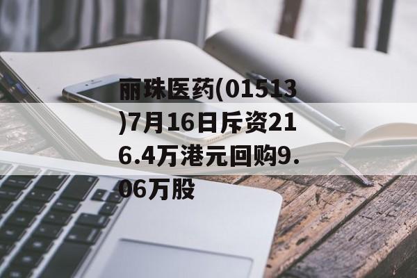 丽珠医药(01513)7月16日斥资216.4万港元回购9.06万股