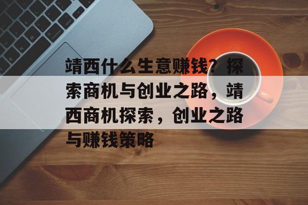 靖西什么生意赚钱？探索商机与创业之路，靖西商机探索，创业之路与赚钱策略