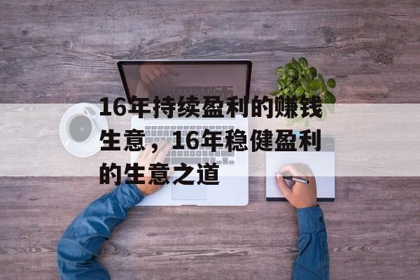 16年持续盈利的赚钱生意,16年稳健盈利的生意之道 16年持续盈利的赚钱生意,16年稳健盈利的生意之道
