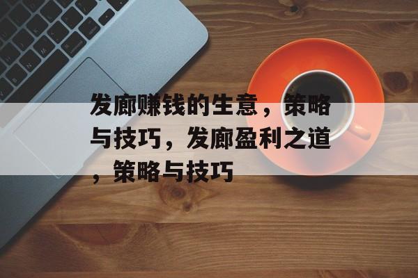 发廊赚钱的生意,策略与技巧,发廊盈利之道,策略与技巧 发廊赚钱的生意,策略与技巧,发廊盈利之道,策略与技巧