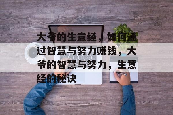 大爷的生意经,如何通过智慧与努力赚钱,大爷的智慧与努力,生意经的秘诀 大爷的生意经,如何通过智慧与努力赚钱,大爷的智慧与努力,生意经的秘诀