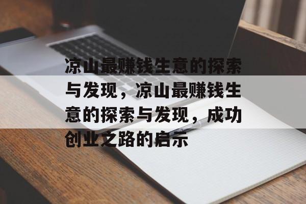 凉山最赚钱生意的探索与发现,凉山最赚钱生意的探索与发现,成功创业之路的启示 凉山最赚钱生意的探索与发现,凉山最赚钱生意的探索与发现,成功创业之路的启示