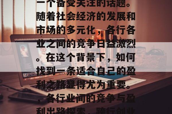 跨行做什么赚钱？这是一个备受关注的话题。随着社会经济的发展和市场的多元化，各行各业之间的竞争日益激烈。在这个背景下，如何找到一条适合自己的盈利之路显得尤为重要。，各行业间的竞争与盈利出路探索，跨行创业的方法与策略