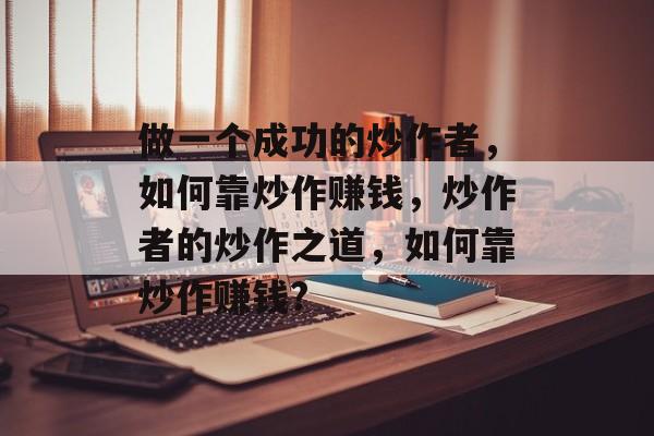 做一个成功的炒作者,如何靠炒作赚钱,炒作者的炒作之道,如何靠炒作赚钱? 做一个成功的炒作者,如何靠炒作赚钱,炒作者的炒作之道,如何靠炒作赚钱?