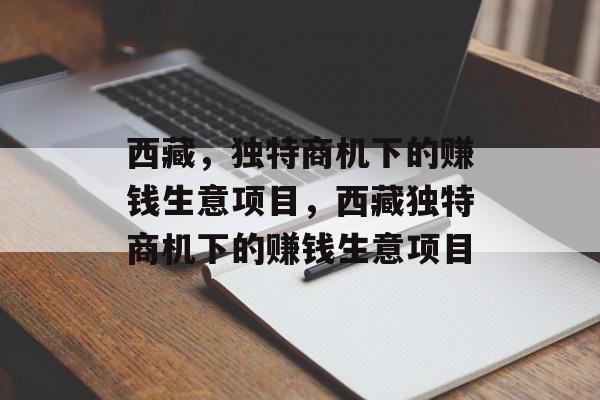 西藏,独特商机下的赚钱生意项目,西藏独特商机下的赚钱生意项目 西藏,独特商机下的赚钱生意项目,西藏独特商机下的赚钱生意项目