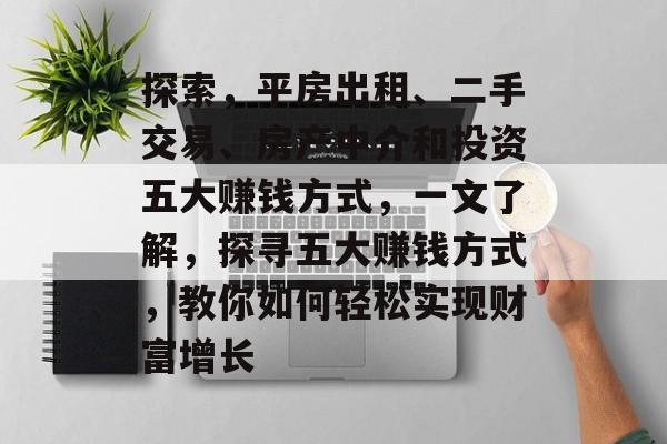 探索,平房出租、二手交易、房产中介和投资五大赚钱方式,一文了解,探寻五大赚钱方式,教你如何轻松实现财富增长 探索,平房出租、二手交易、房产中介和投资五大赚钱方式,一文了解,探寻五大赚钱方式,教你如何轻松实现财富增长