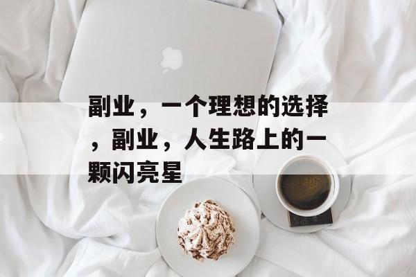 副业,一个理想的选择,副业,人生路上的一颗闪亮星 副业,一个理想的选择,副业,人生路上的一颗闪亮星