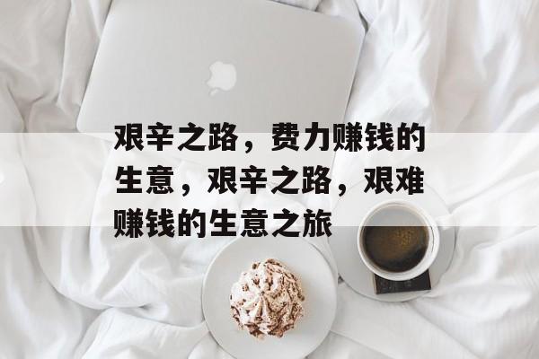艰辛之路，费力赚钱的生意，艰辛之路，艰难赚钱的生意之旅