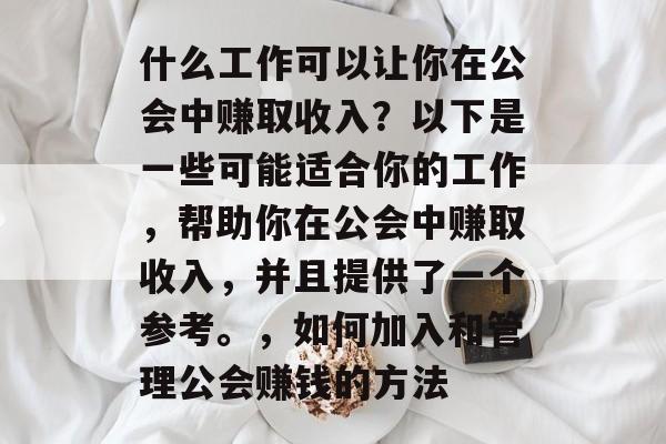 什么工作可以让你在公会中赚取收入?以下是一些可能适合你的工作,帮助你在公会中赚取收入,并且提供了一个参考。,如何加入和管理公会赚钱的方法 什么工作可以让你在公会中赚取收入?以下是一些可能适合你的工作,帮助你在公会中赚取收入,并且提供了一个参考。,如何加入和管理公会赚钱的方法