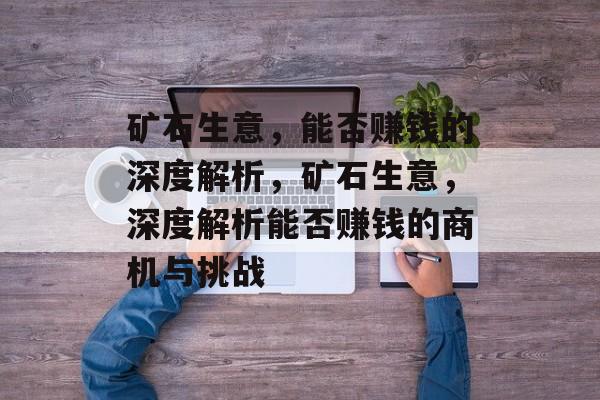 矿石生意，能否赚钱的深度解析，矿石生意，深度解析能否赚钱的商机与挑战