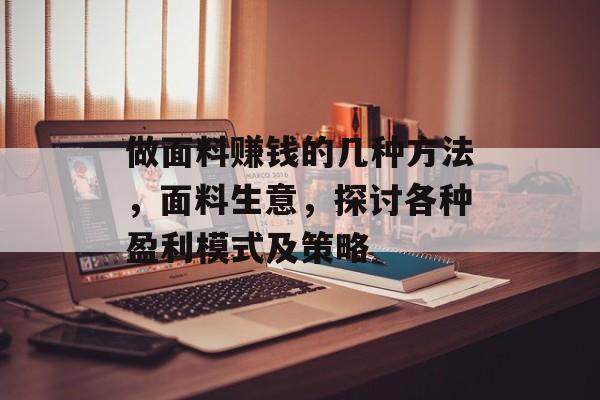 做面料赚钱的几种方法,面料生意,探讨各种盈利模式及策略 做面料赚钱的几种方法,面料生意,探讨各种盈利模式及策略