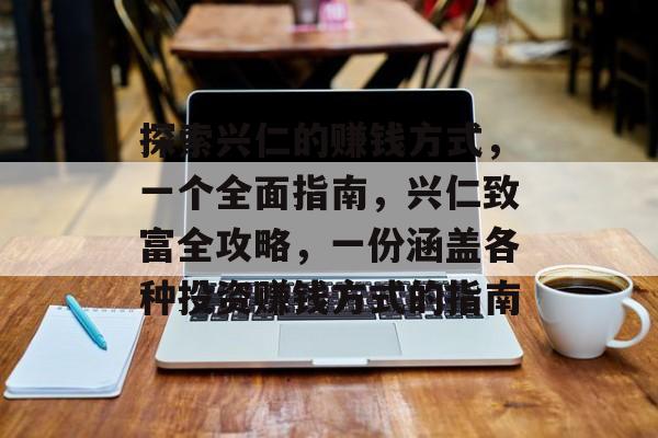 探索兴仁的赚钱方式,一个全面指南,兴仁致富全攻略,一份涵盖各种投资赚钱方式的指南 探索兴仁的赚钱方式,一个全面指南,兴仁致富全攻略,一份涵盖各种投资赚钱方式的指南