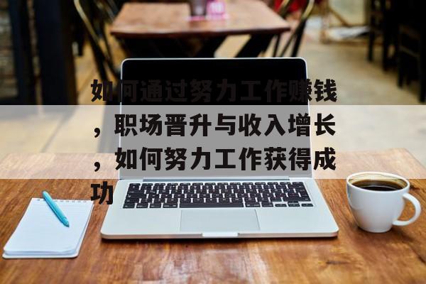 如何通过努力工作赚钱，职场晋升与收入增长，如何努力工作获得成功