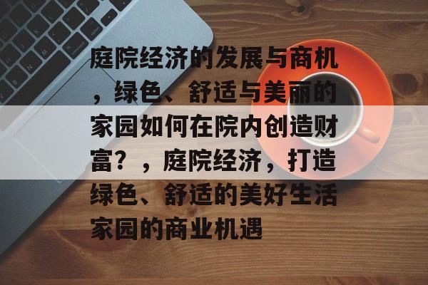 庭院经济的发展与商机，绿色、舒适与美丽的家园如何在院内创造财富？，庭院经济，打造绿色、舒适的美好生活家园的商业机遇