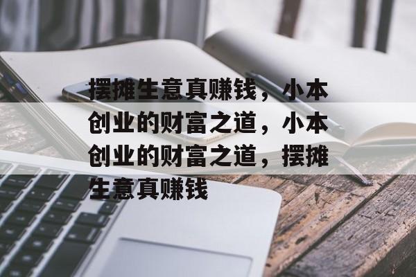 摆摊生意真赚钱,小本创业的财富之道,小本创业的财富之道,摆摊生意真赚钱 摆摊生意真赚钱,小本创业的财富之道,小本创业的财富之道,摆摊生意真赚钱