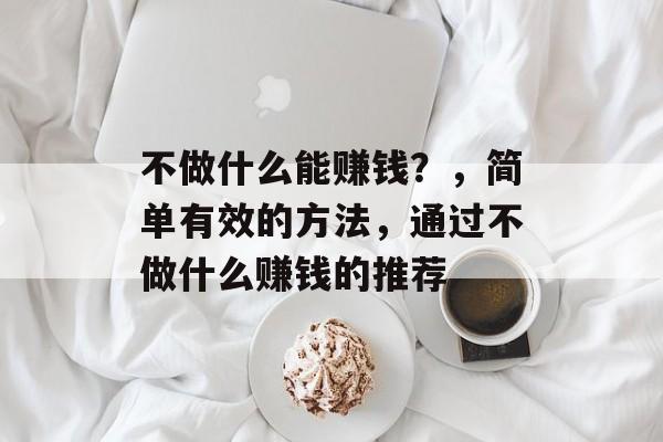不做什么能赚钱？，简单有效的方法，通过不做什么赚钱的推荐