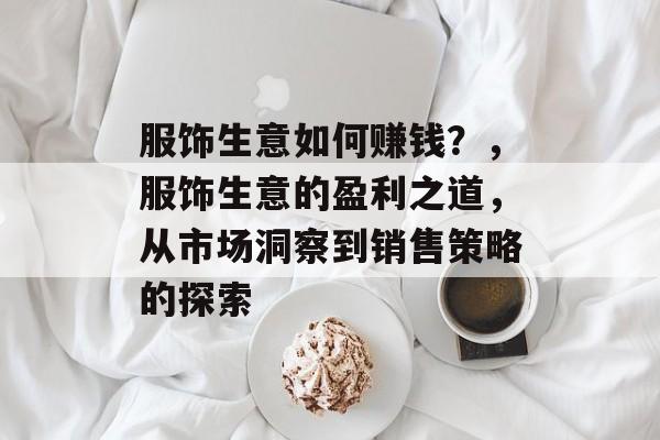 服饰生意如何赚钱？，服饰生意的盈利之道，从市场洞察到销售策略的探索