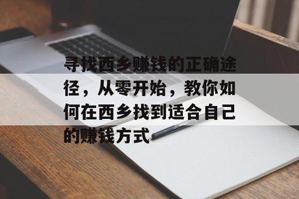 寻找西乡赚钱的正确途径,从零开始,教你如何在西乡找到适合自己的赚钱方式 寻找西乡赚钱的正确途径,从零开始,教你如何在西乡找到适合自己的赚钱方式