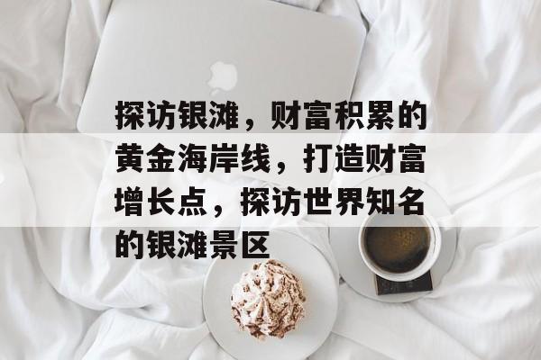 探访银滩,财富积累的黄金海岸线,打造财富增长点,探访世界知名的银滩景区 探访银滩,财富积累的黄金海岸线,打造财富增长点,探访世界知名的银滩景区