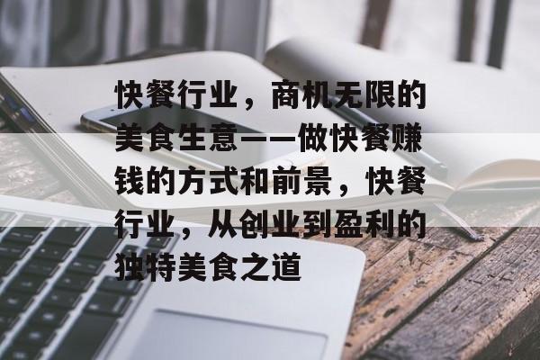 快餐行业,商机无限的美食生意——做快餐赚钱的方式和前景,快餐行业,从创业到盈利的独特美食之道 快餐行业,商机无限的美食生意——做快餐赚钱的方式和前景,快餐行业,从创业到盈利的独特美食之道