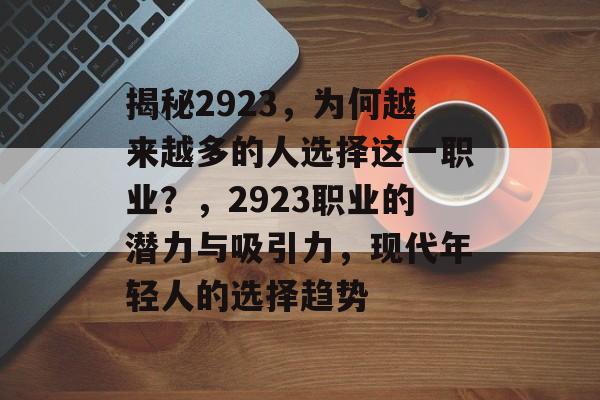 揭秘2923,为何越来越多的人选择这一职业?,2923职业的潜力与吸引力,现代年轻人的选择趋势 揭秘2923,为何越来越多的人选择这一职业?,2923职业的潜力与吸引力,现代年轻人的选择趋势