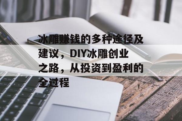 冰雕赚钱的多种途径及建议,DIY冰雕创业之路,从投资到盈利的全过程 冰雕赚钱的多种途径及建议,DIY冰雕创业之路,从投资到盈利的全过程