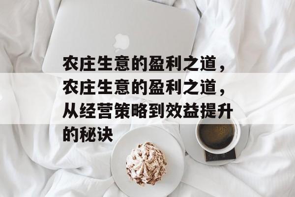 农庄生意的盈利之道,农庄生意的盈利之道,从经营策略到效益提升的秘诀 农庄生意的盈利之道,农庄生意的盈利之道,从经营策略到效益提升的秘诀