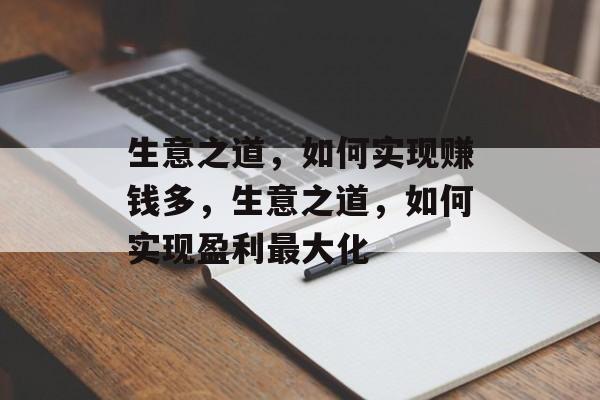 生意之道，如何实现赚钱多，生意之道，如何实现盈利最大化
